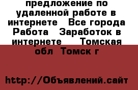 предложение по удаленной работе в интернете - Все города Работа » Заработок в интернете   . Томская обл.,Томск г.